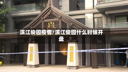 滨江俊园疫情/滨江俊园什么时候开盘-第2张图片