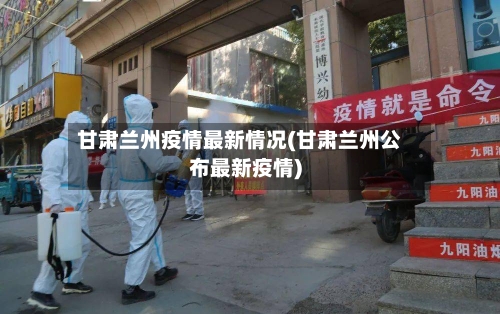 甘肃兰州疫情最新情况(甘肃兰州公布最新疫情)-第2张图片