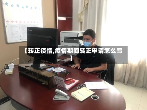 【转正疫情,疫情期间转正申请怎么写】