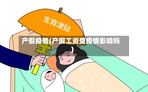 产假疫情(产假工资受疫情影响吗)-第2张图片