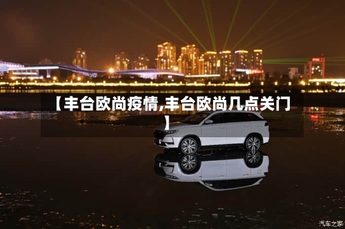 【丰台欧尚疫情,丰台欧尚几点关门】