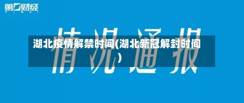 湖北疫情解禁时间(湖北新冠解封时间)