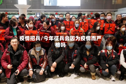 疫情招兵/今年征兵会因为疫情而严格吗