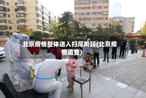 北京疫情整体进入扫尾阶段(北京疫情追查)-第2张图片