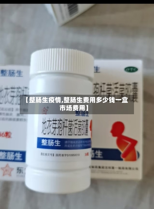 【整肠生疫情,整肠生费用多少钱一盒市场费用】