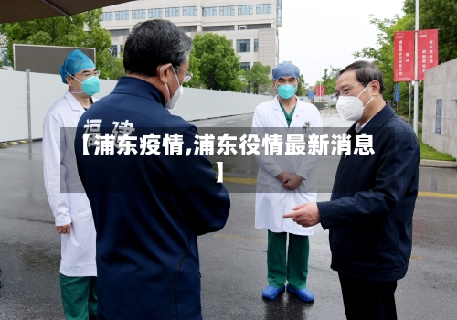 【浦东疫情,浦东役情最新消息】-第2张图片