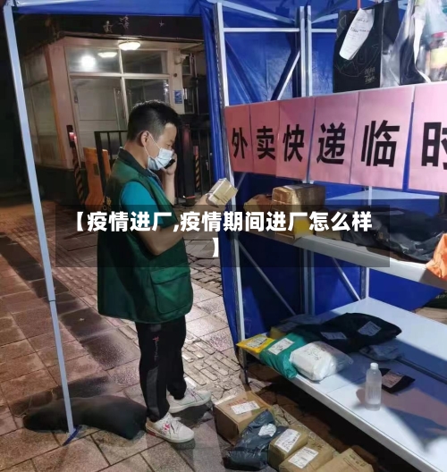 【疫情进厂,疫情期间进厂怎么样】