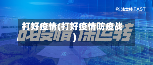打好疫情(打好疫情防疫战)-第2张图片
