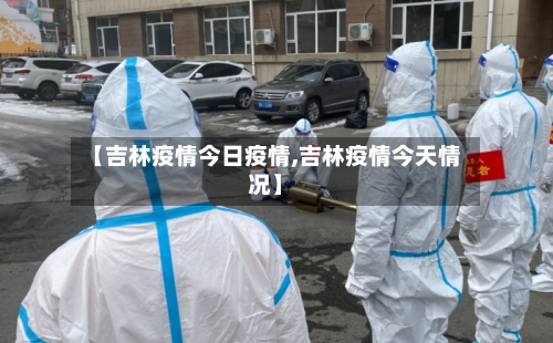 【吉林疫情今日疫情,吉林疫情今天情况】