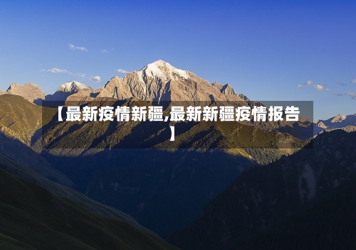 【最新疫情新疆,最新新疆疫情报告】