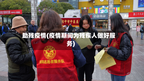 助残疫情(疫情期间为残疾人做好服务)