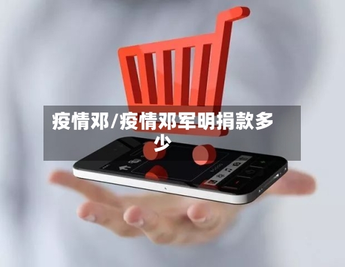 疫情邓/疫情邓军明捐款多少