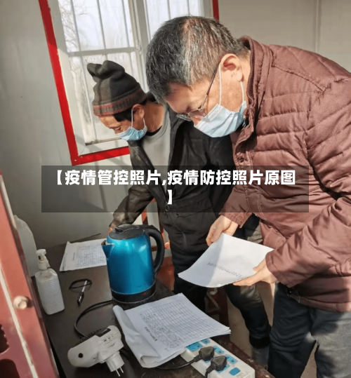【疫情管控照片,疫情防控照片原图】