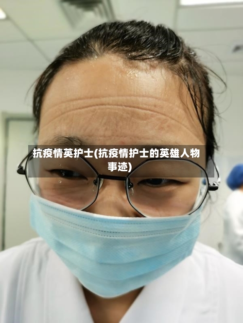 抗疫情英护士(抗疫情护士的英雄人物事迹)
