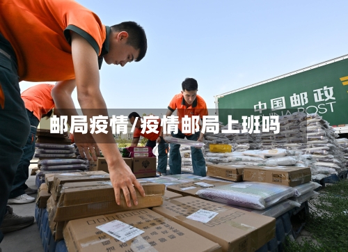 邮局疫情/疫情邮局上班吗