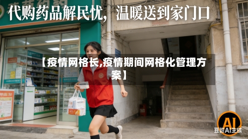 【疫情网格长,疫情期间网格化管理方案】