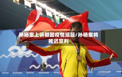 孙杨案上诉期因疫情顺延/孙杨案将推迟宣判-第2张图片