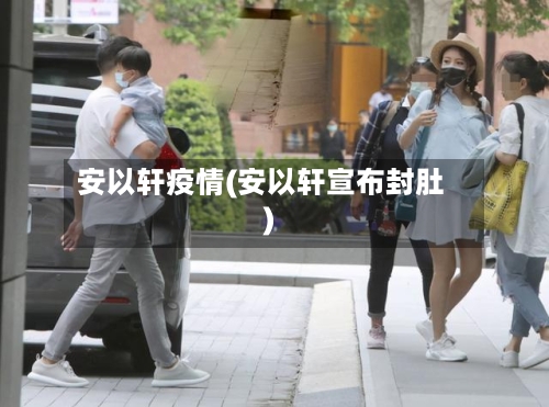 安以轩疫情(安以轩宣布封肚)