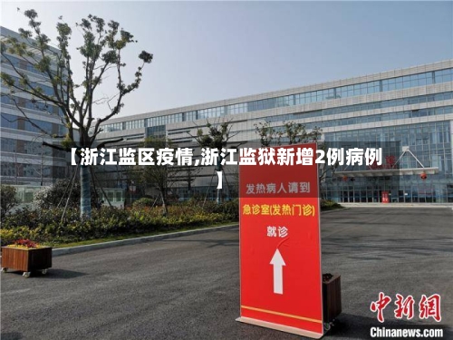 【浙江监区疫情,浙江监狱新增2例病例】
