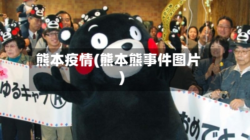 熊本疫情(熊本熊事件图片)