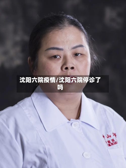 沈阳六院疫情/沈阳六院停诊了吗