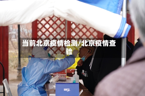 当前北京疫情检测/北京疫情查验