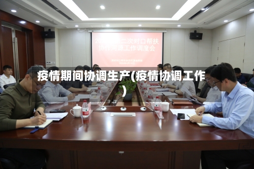 疫情期间协调生产(疫情协调工作)-第2张图片