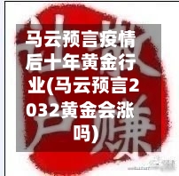 马云预言疫情后十年黄金行业(马云预言2032黄金会涨吗)-第2张图片
