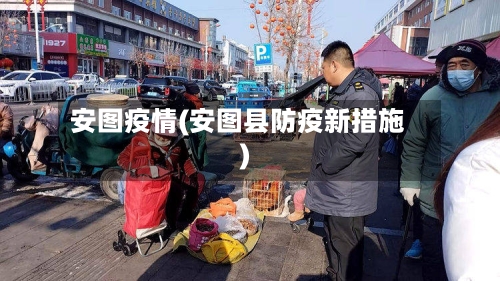 安图疫情(安图县防疫新措施)