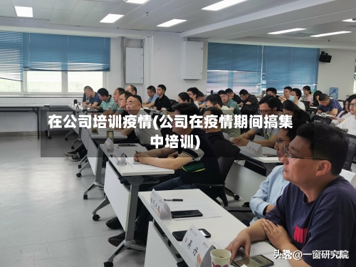 在公司培训疫情(公司在疫情期间搞集中培训)