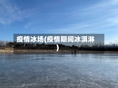 疫情冰场(疫情期间冰淇淋)