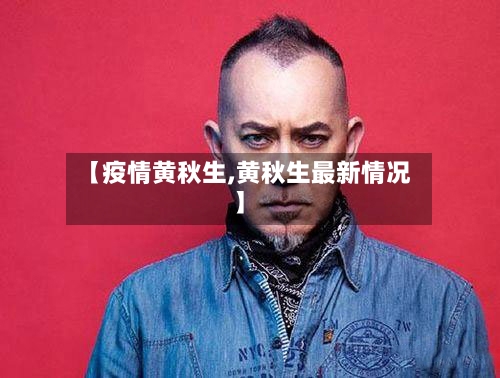【疫情黄秋生,黄秋生最新情况】-第2张图片