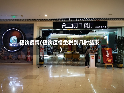 餐饮疫情(餐饮疫情免税到几时结束)