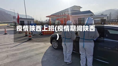 疫情陕西上班(疫情期间陕西)
