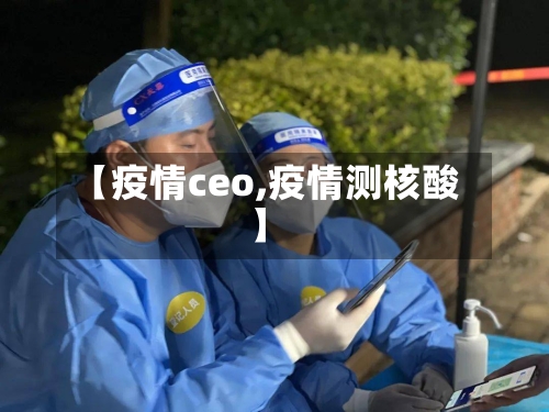 【疫情ceo,疫情测核酸】