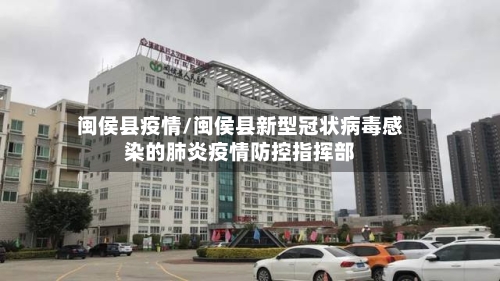 闽侯县疫情/闽侯县新型冠状病毒感染的肺炎疫情防控指挥部