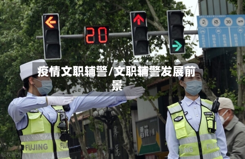 疫情文职辅警/文职辅警发展前景-第2张图片