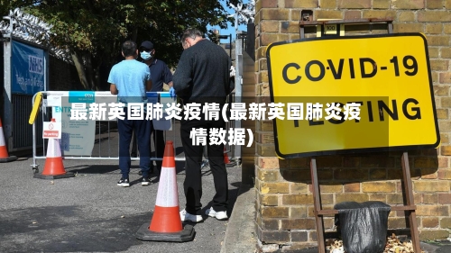 最新英国肺炎疫情(最新英国肺炎疫情数据)