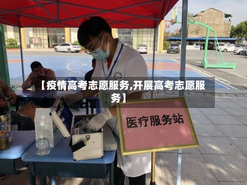 【疫情高考志愿服务,开展高考志愿服务】-第3张图片