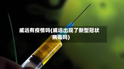 威远有疫情吗(威远出现了新型冠状病毒吗)-第2张图片