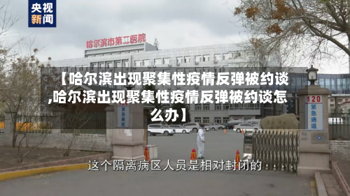 【哈尔滨出现聚集性疫情反弹被约谈,哈尔滨出现聚集性疫情反弹被约谈怎么办】-第2张图片