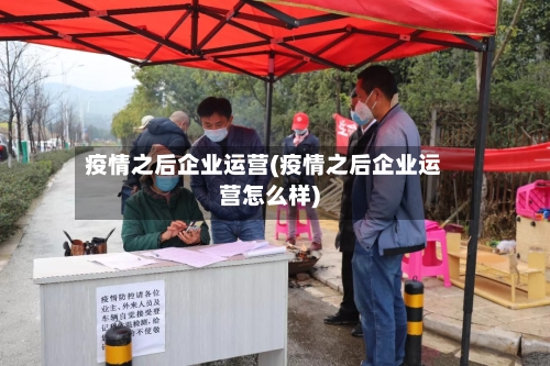 疫情之后企业运营(疫情之后企业运营怎么样)-第2张图片