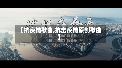 【抗疫情歌曲,抗击疫情原创歌曲】-第3张图片