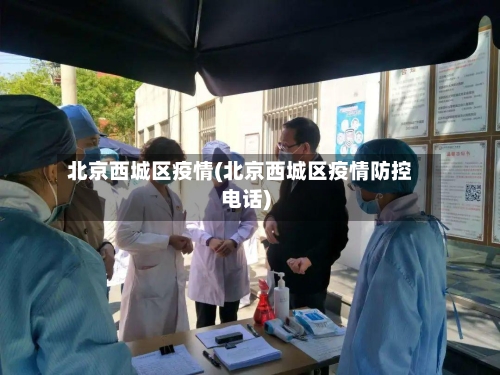 北京西城区疫情(北京西城区疫情防控电话)