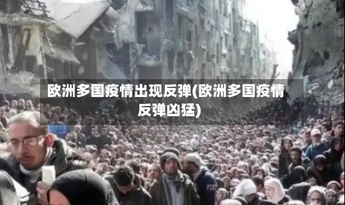 欧洲多国疫情出现反弹(欧洲多国疫情反弹凶猛)