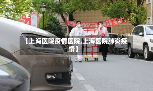 【上海医院疫情医院,上海医院肺炎疫情】