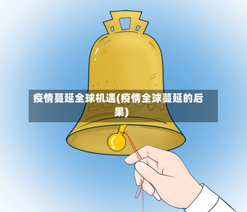 疫情蔓延全球机遇(疫情全球蔓延的后果)-第3张图片