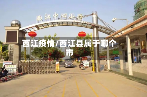 西江疫情/西江县属于哪个市-第2张图片