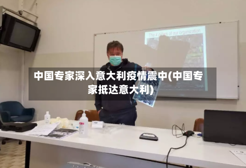 中国专家深入意大利疫情震中(中国专家抵达意大利)