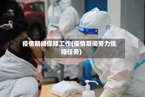 疫情期间保障工作(疫情期间努力保障任务)